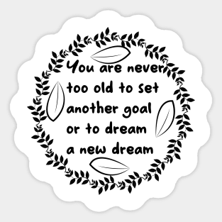 You Are Never Too Old To Set Another Goal Or To Dream A New Dream Sticker